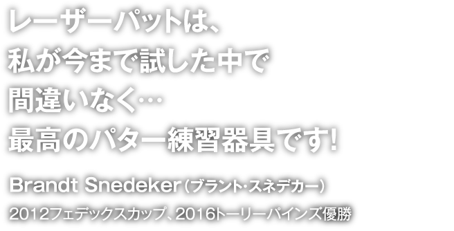レーザーパットは、私が今まで試した中で間違いなく…最高のパター練習器具です!Brandt Snedeker(ブランド・スネデカー)2012フェデックスカップ、2016トーリーパインズ優勝